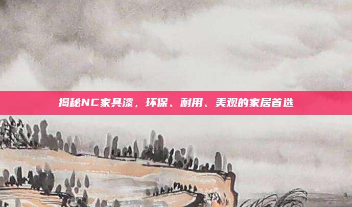 揭秘NC家具漆，环保、耐用、美观的家居首选