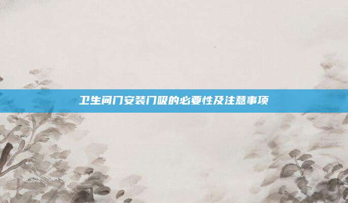 卫生间门安装门吸的必要性及注意事项