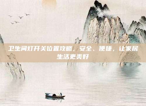 卫生间灯开关位置攻略，安全、便捷，让家居生活更美好