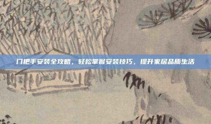门把手安装全攻略，轻松掌握安装技巧，提升家居品质生活