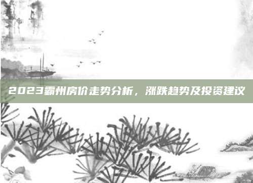 2023霸州房价走势分析，涨跌趋势及投资建议