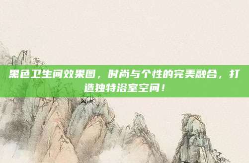 黑色卫生间效果图，时尚与个性的完美融合，打造独特浴室空间！