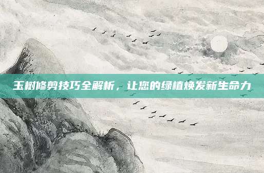 玉树修剪技巧全解析，让您的绿植焕发新生命力