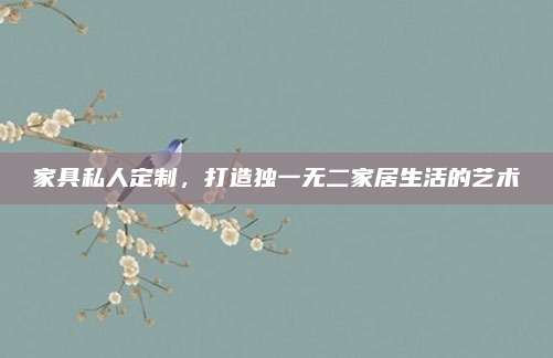 家具私人定制，打造独一无二家居生活的艺术