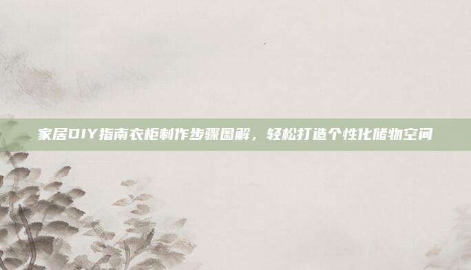 家居DIY指南衣柜制作步骤图解，轻松打造个性化储物空间