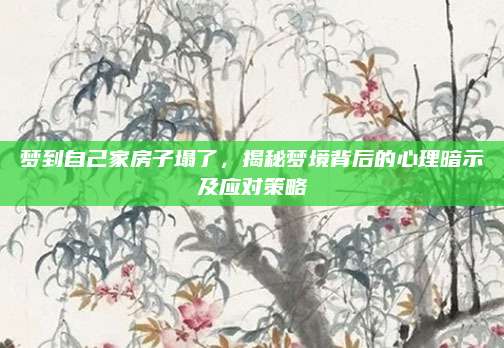 梦到自己家房子塌了，揭秘梦境背后的心理暗示及应对策略