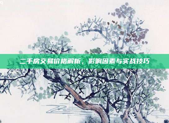 二手房交易价格解析，影响因素与实战技巧