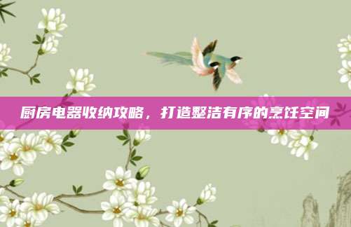 厨房电器收纳攻略，打造整洁有序的烹饪空间