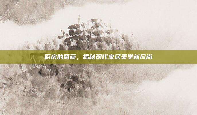 厨房的简画，揭秘现代家居美学新风尚