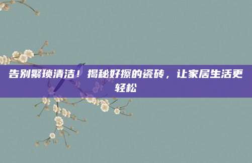 告别繁琐清洁！揭秘好擦的瓷砖，让家居生活更轻松