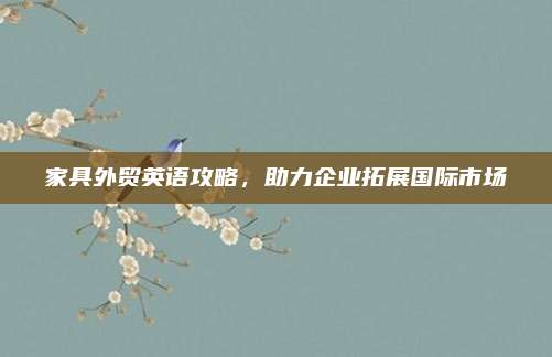 家具外贸英语攻略，助力企业拓展国际市场