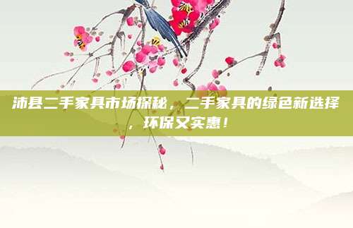 沛县二手家具市场探秘，二手家具的绿色新选择，环保又实惠！