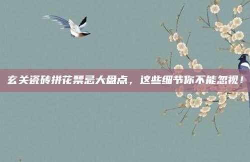 玄关瓷砖拼花禁忌大盘点，这些细节你不能忽视！