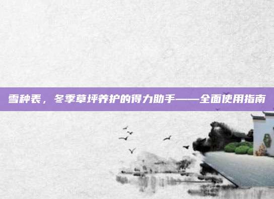 雪种表，冬季草坪养护的得力助手——全面使用指南