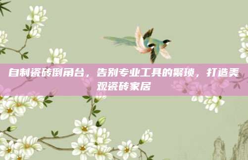 自制瓷砖倒角台，告别专业工具的繁琐，打造美观瓷砖家居