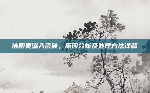 洁厕灵渗入瓷砖，原因分析及处理方法详解