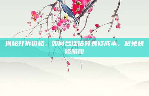 揭秘打拆价格，如何合理估算装修成本，避免装修陷阱