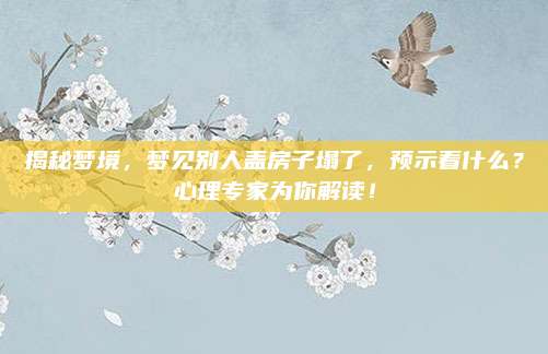 揭秘梦境，梦见别人盖房子塌了，预示着什么？心理专家为你解读！