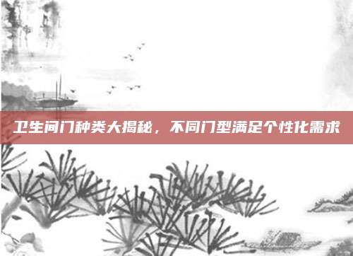 卫生间门种类大揭秘，不同门型满足个性化需求