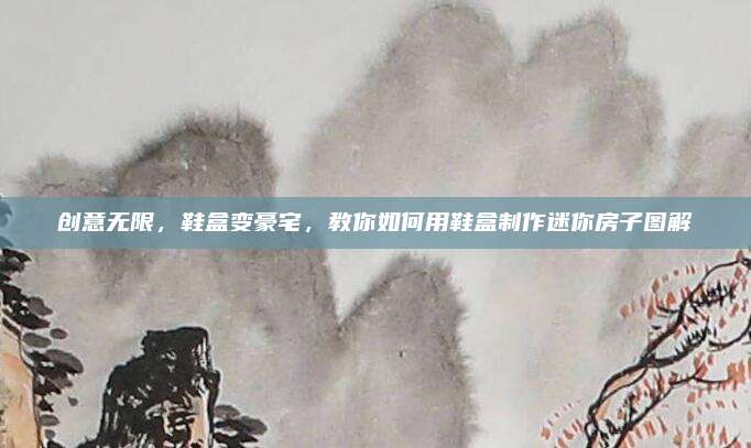 创意无限，鞋盒变豪宅，教你如何用鞋盒制作迷你房子图解