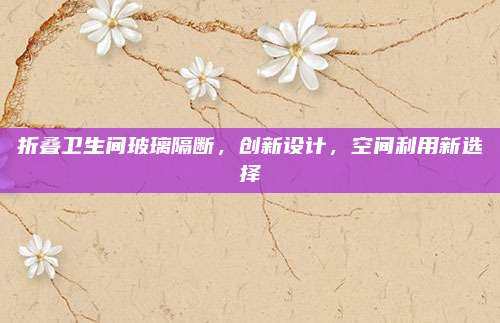 折叠卫生间玻璃隔断，创新设计，空间利用新选择