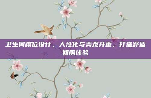 卫生间蹲位设计，人性化与美观并重，打造舒适如厕体验