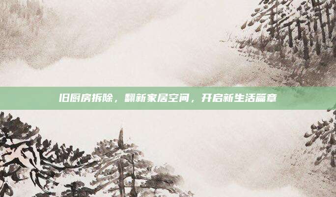 旧厨房拆除，翻新家居空间，开启新生活篇章