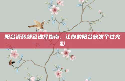 阳台瓷砖颜色选择指南，让你的阳台焕发个性光彩