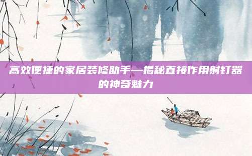 高效便捷的家居装修助手—揭秘直接作用射钉器的神奇魅力