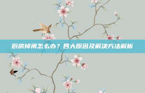 厨房掉闸怎么办？四大原因及解决方法解析