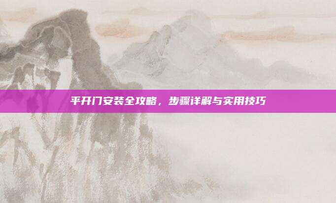 平开门安装全攻略，步骤详解与实用技巧