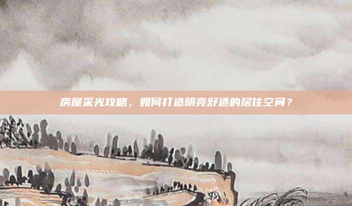 房屋采光攻略，如何打造明亮舒适的居住空间？