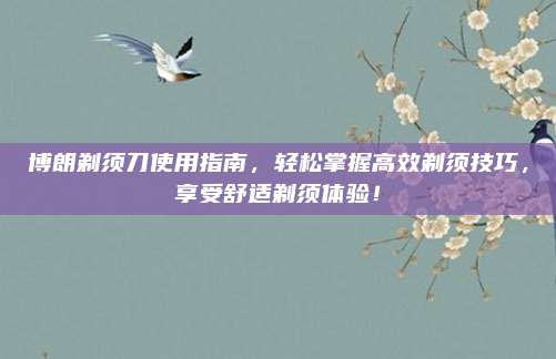博朗剃须刀使用指南，轻松掌握高效剃须技巧，享受舒适剃须体验！
