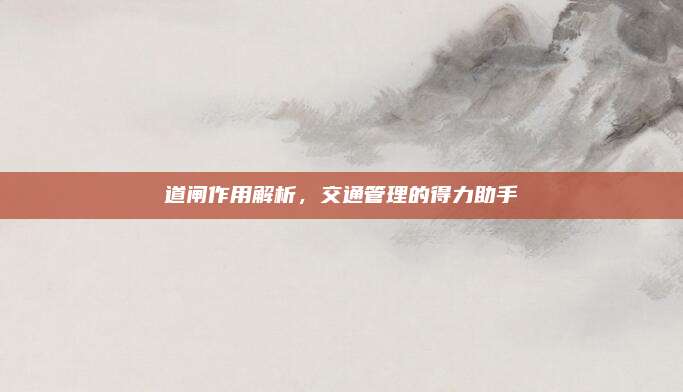 道闸作用解析，交通管理的得力助手