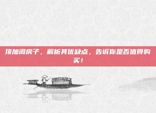 顶加阁房子，解析其优缺点，告诉你是否值得购买！