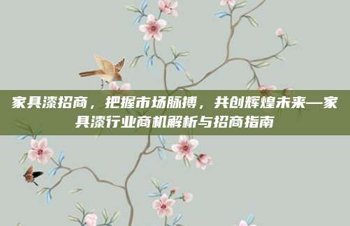 家具漆招商，把握市场脉搏，共创辉煌未来—家具漆行业商机解析与招商指南