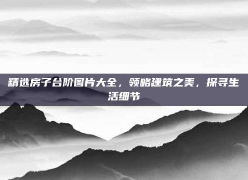 精选房子台阶图片大全，领略建筑之美，探寻生活细节