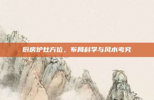 厨房炉灶方位，布局科学与风水考究