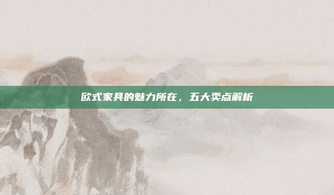 欧式家具的魅力所在，五大卖点解析