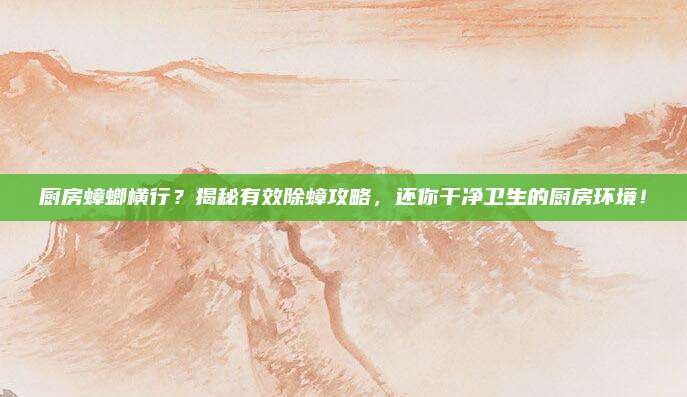 厨房蟑螂横行？揭秘有效除蟑攻略，还你干净卫生的厨房环境！