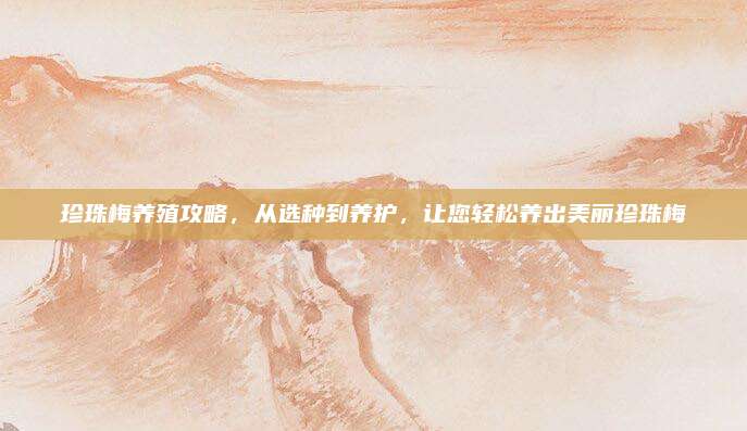 珍珠梅养殖攻略，从选种到养护，让您轻松养出美丽珍珠梅