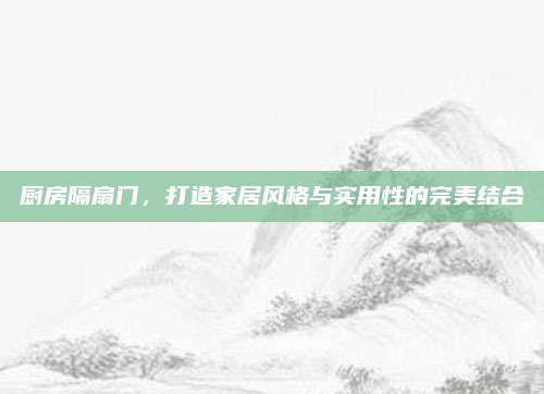 厨房隔扇门，打造家居风格与实用性的完美结合