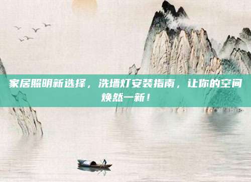家居照明新选择，洗墙灯安装指南，让你的空间焕然一新！
