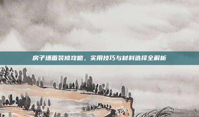 房子墙面装修攻略，实用技巧与材料选择全解析