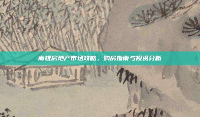 南雄房地产市场攻略，购房指南与投资分析