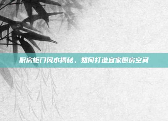厨房柜门风水揭秘，如何打造宜家厨房空间