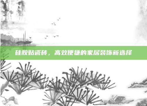 硅胶贴瓷砖，高效便捷的家居装饰新选择