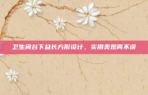 卫生间台下盆长方形设计，实用美观两不误