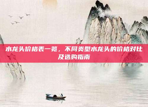 水龙头价格表一览，不同类型水龙头的价格对比及选购指南