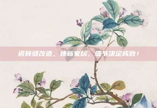 瓷砖缝改造，焕新家居，细节决定成败！
